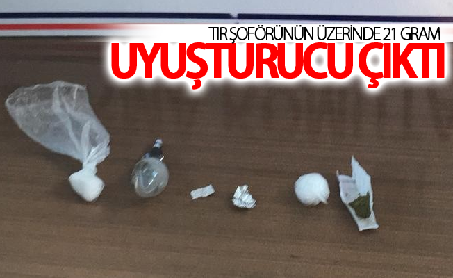 Tır şoförünün üzerinde 21 gram uyuşturucu çıktı