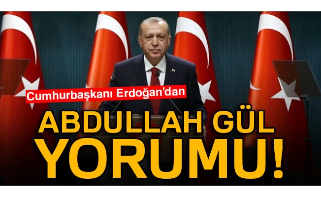 Cumhurbaşkanı Erdoğan'dan Abdullah Gül yorumu!