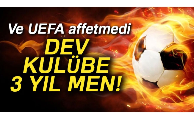 UEFA'dan dev kulübe Avrupa'dan 3 yıl men!