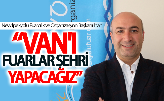 Faysal İnan, “Van'ı fuarlar şehri yapacağız”