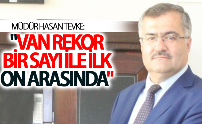 Tevke:"Van rekor bir sayı ile Türkiye’de ilk on il arasında"