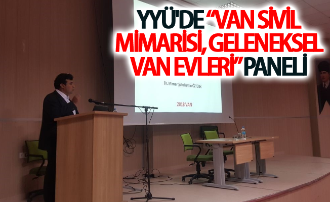 YYÜ'de “Van Sivil Mimarisi, Geleneksel Van Evleri” paneli