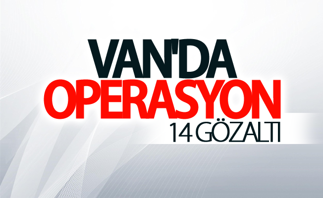 Van'da operasyon: 14 gözaltı