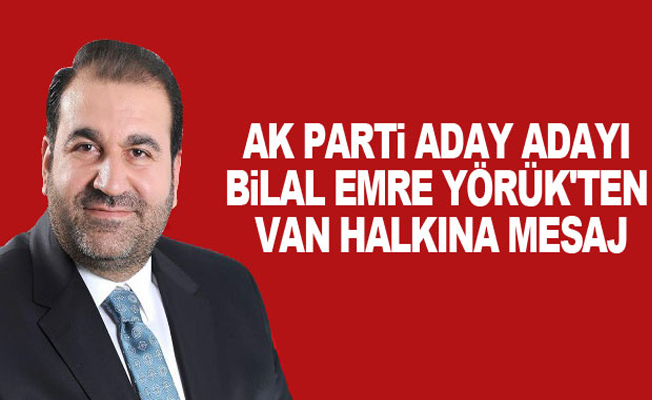 Ak Parti Aday Adayı Bilal Emre Yörük'ten Van halkına mesaj