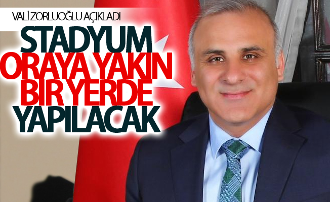 Zorluoğlu Yeni Yapılacak Stadın yerini açıkladı