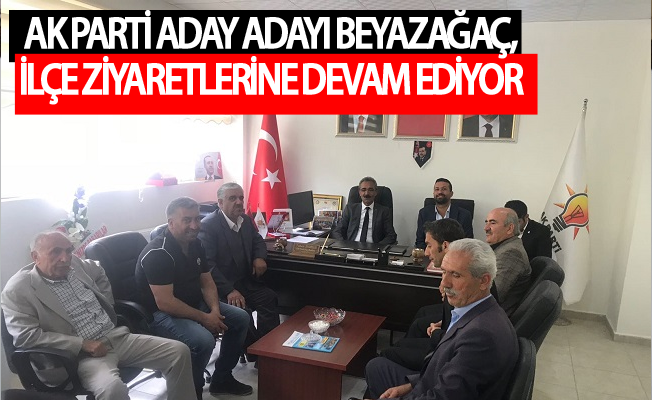 Aday Adayı Beyazağaç, ilçe ziyaretlerine devam ediyor