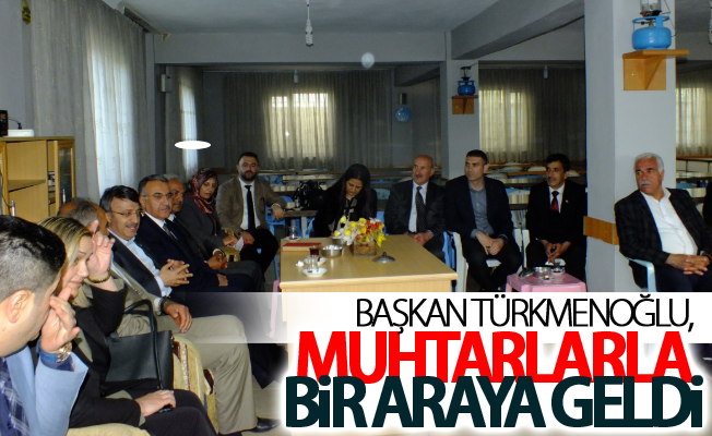 Başkan Türkmenoğlu, muhtarlarla bir araya geldi