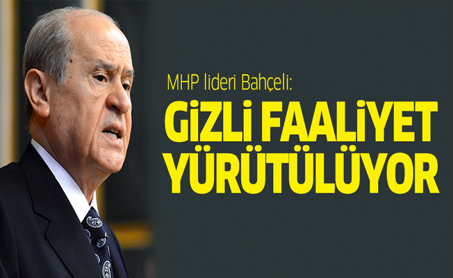 Bahçeli: Gizli faaliyet yürütülüyor