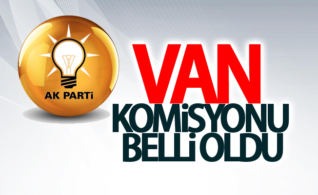 Van Ak Parti Aday Adaylarının komisyonu belli oldu!