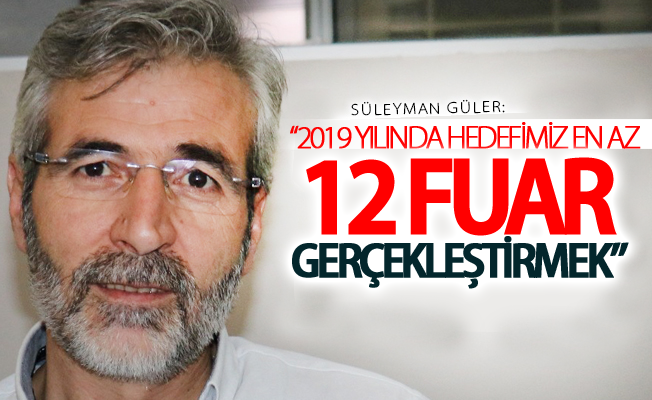 Güler “2019 yılında hedefimiz en az 12 fuar gerçekleştirmek”