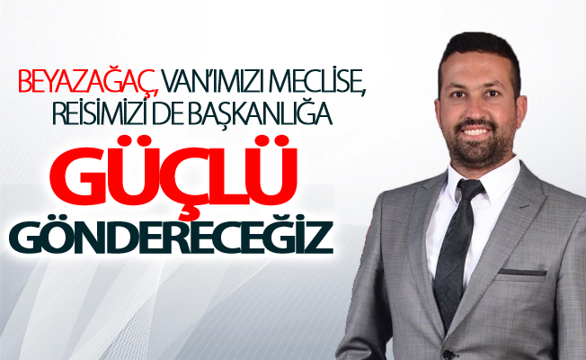 Beyazağaç, Van’ımızı meclise, reisimizi de başkanlığa güçlü göndereceğiz