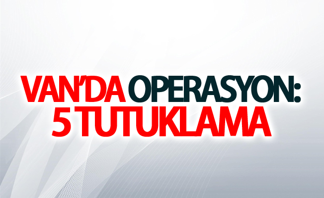 Van’da operasyon: 5 tutuklama