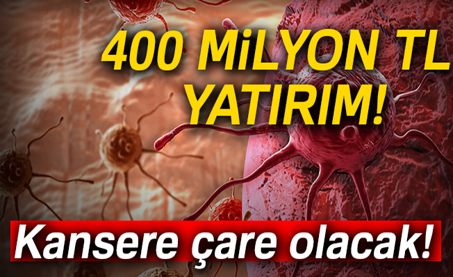 400 milyon lira yatırımla kansere çare olacak