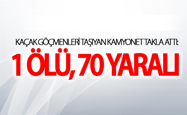 Kaçak göçmenleri taşıyan kamyonet takla attı: 1 ölü, 70 yaralı