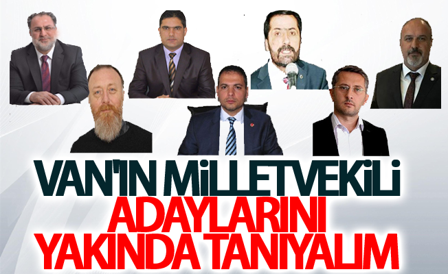 Van'ın milletvekili adaylarını yakında tanıyalım