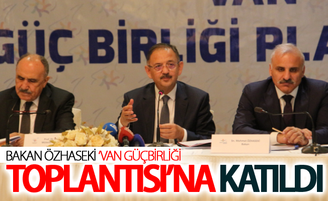 Bakan Özhaseki ‘Van Güçbirliği Toplantısı’na katıldı