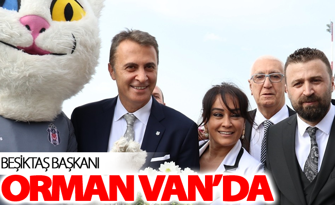 BJK Başkanı Fikret Orman Van’da