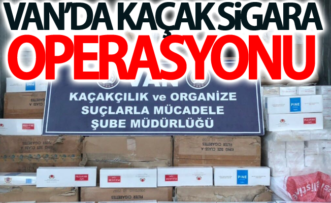 Van’da kaçak sigara operasyonu