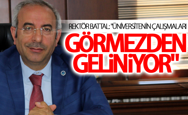 Rektör Battal: "Üniversitenin çalışmaları görmezden geliniyor"