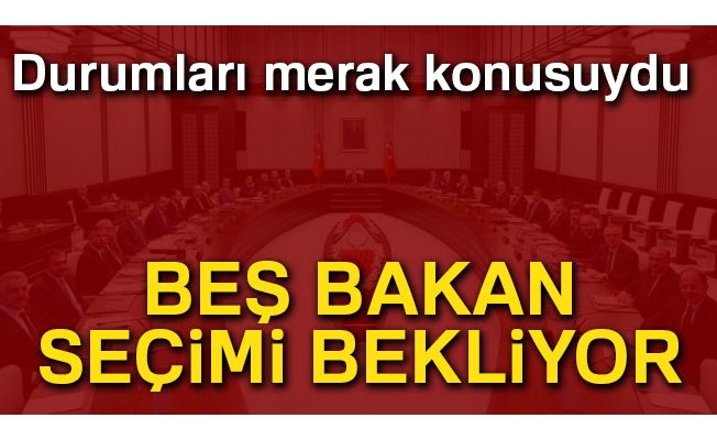 Beş bakan, seçimi bekliyor