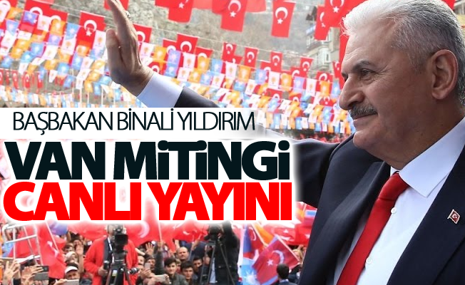 Başbakan Binali Yıldırım Van Mitingi Canlı yayını