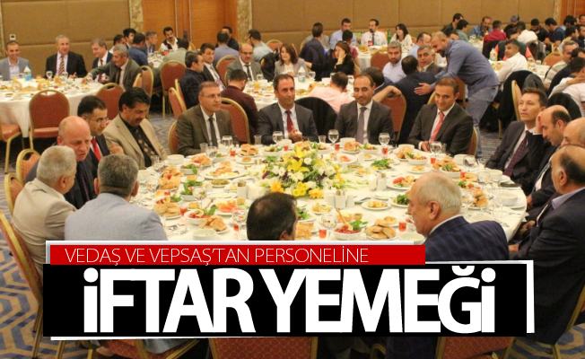 VEDAŞ ve VEPSAŞ’tan personeline iftar yemeği