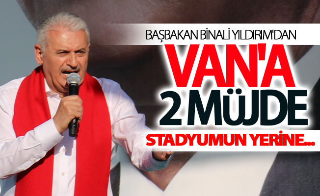 Başbakan Binali Yıldırım'dan Van'a müjde