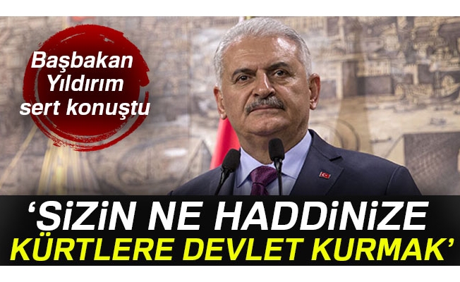 Başbakan Yıldırım: 'Sizin ne haddinize Kürtlere devlet kurmak'