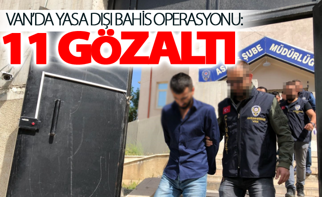 Van’da yasa dışı bahis operasyonu: 11 gözaltı