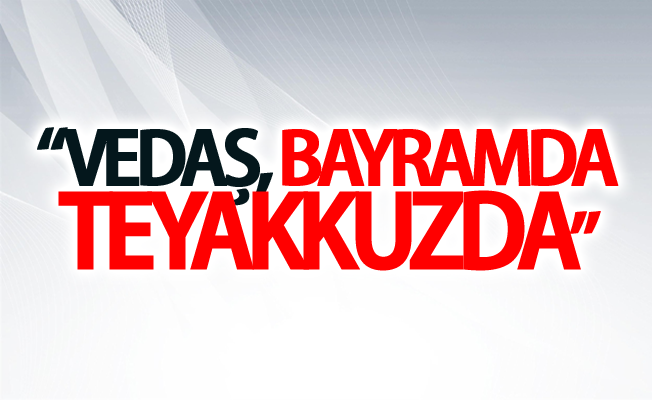 “VEDAŞ, bayramda teyakkuzda” 