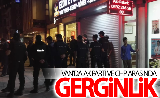 Van’da AK Parti ve CHP arasında gerginlik