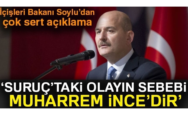 İçişleri Bakanı Soylu: 'Suruç'taki olayın sebebi Muharrem İnce'dir'