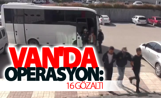 Van'da operasyon: 16 gözaltı