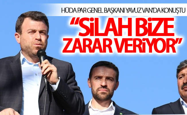 HÜDA PAR Genel Başkanı Yavuz: “Silah bize zarar veriyor”