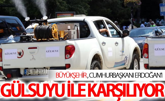 Büyükşehir Cumhurbaşkanı Erdoğan'ı Gülsuyu ile karşılıyor