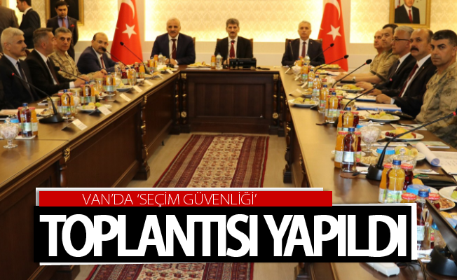 Van’da ‘Seçim Güvenliği’ toplantısı yapıldı