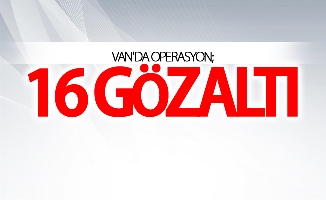 Van'da operasyon; 16 gözaltı