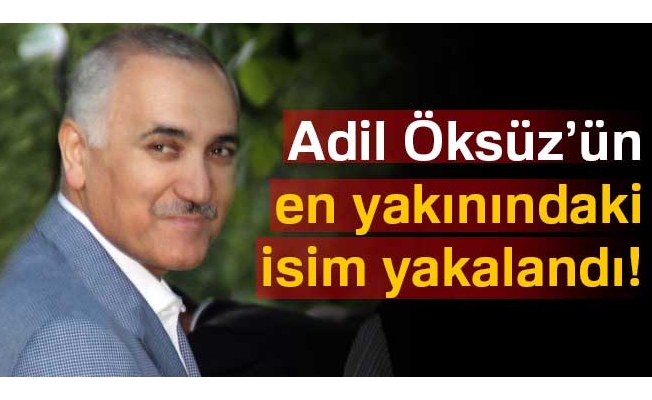 Adil Öksüz’ün en yakınındaki isim yakalandı