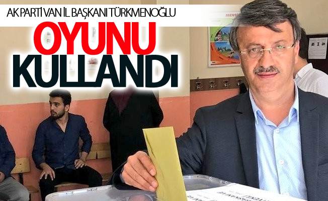 AK Parti Van il başkanı Türkmenoğlu oyunu kullandı