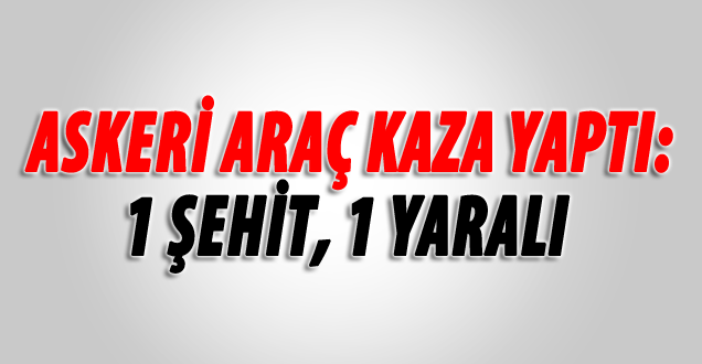 Hakkari'de askeri arac kaza yaptı; 1 şehit, 1 yaralı!