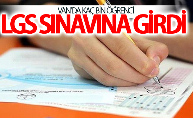 Van'da kaç bin öğrenci LGS sınavına girdi