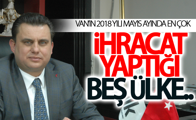 Van’ın en çok ihracat yaptığı 5 ülke