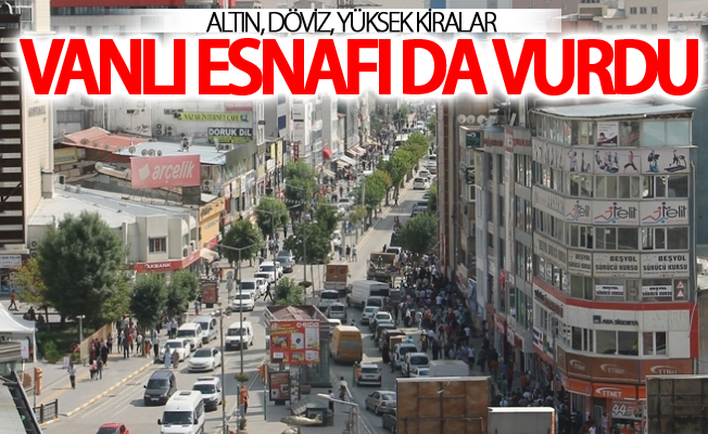 Altın, döviz, yüksek kiralar Vanlı esnafı da vurdu