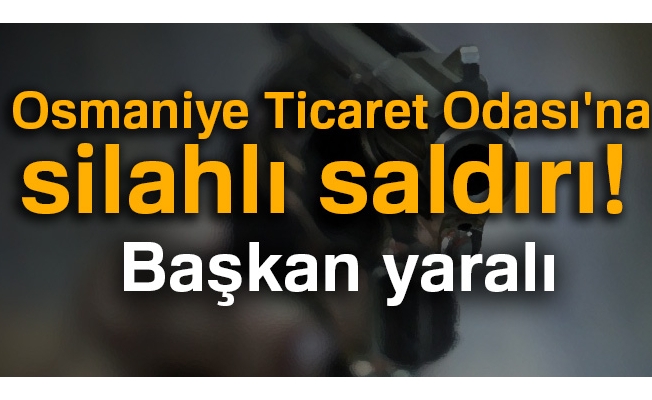 Osmaniye Ticaret Odası'na silahlı saldırı! Başkan yaralı