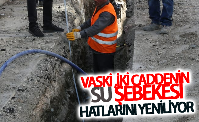 VASKİ ,iki caddenin su şebekesi hatlarını yeniliyor