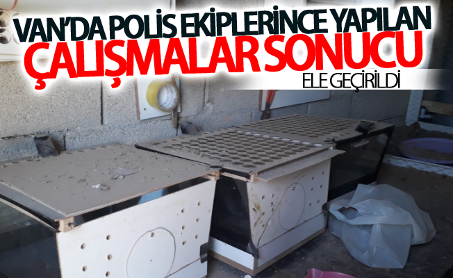 Van’da polis ekiplerince yapılan çalışmalar sonucu ele geçirildi