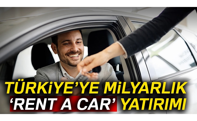 Türkiye’ye milyarlık ‘rent a car’ yatırımı