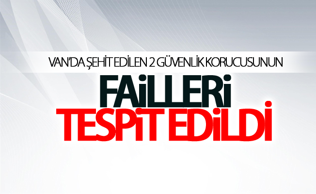 Van’da şehit edilen 2 güvenlik korucusunun failleri tespit edildi