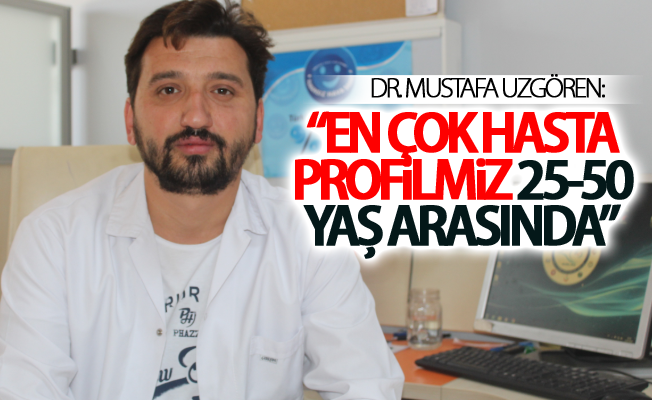 Dr. Mustafa Uzgören:“En çok hasta profilimiz 25-50 yaş arasında”