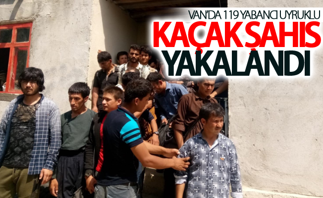 Van’da 119 yabancı uyruklu kaçak şahıs yakalandı